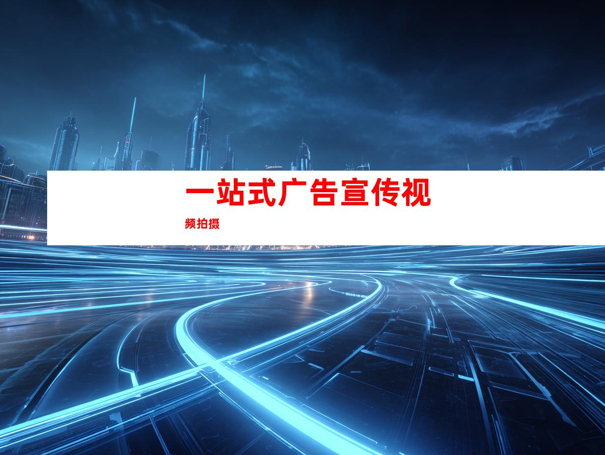 一站式广告宣传视频拍摄
