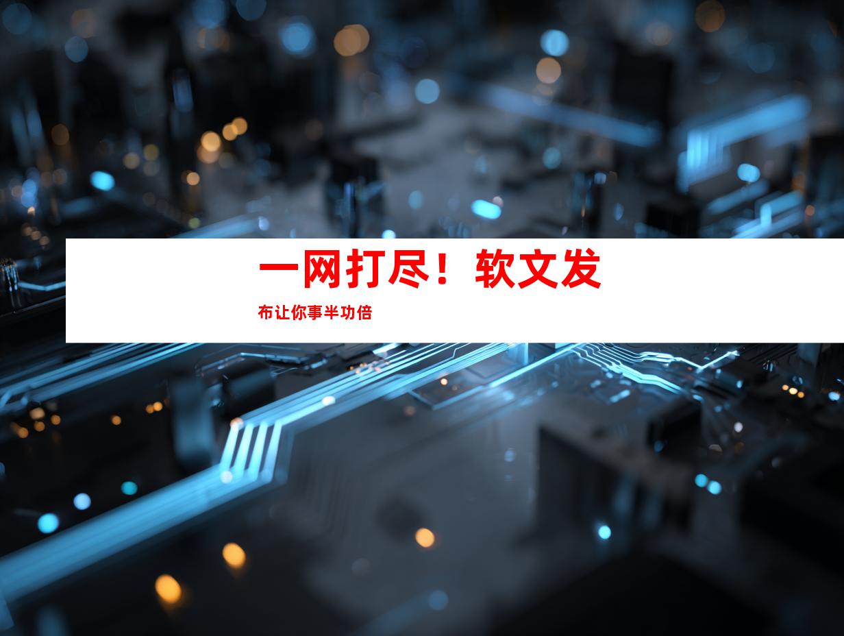 一网打尽！软文发布让你事半功倍