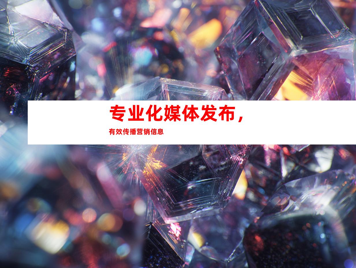 专业化媒体发布，有效传播营销信息