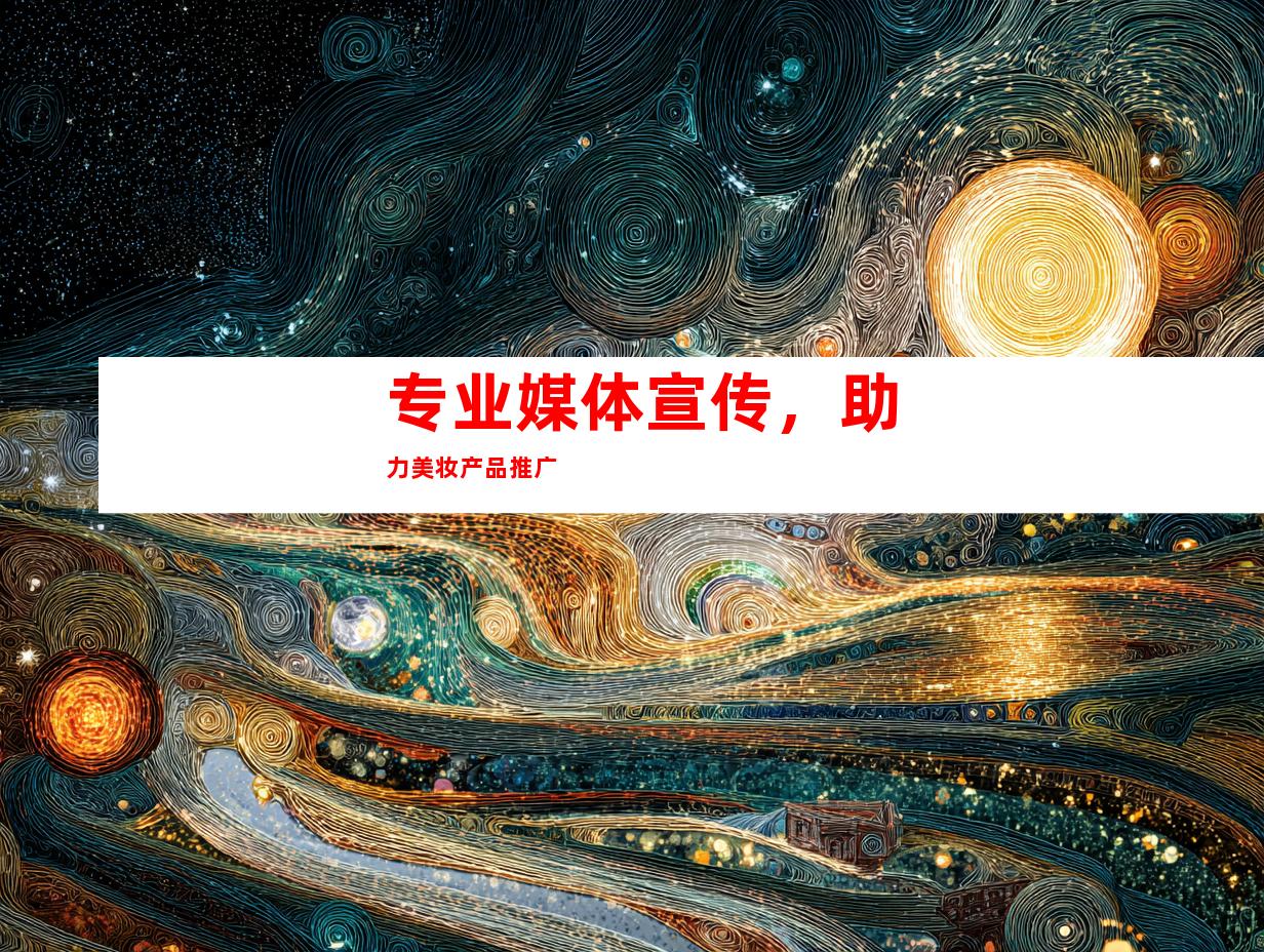 专业媒体宣传，助力美妆产品推广