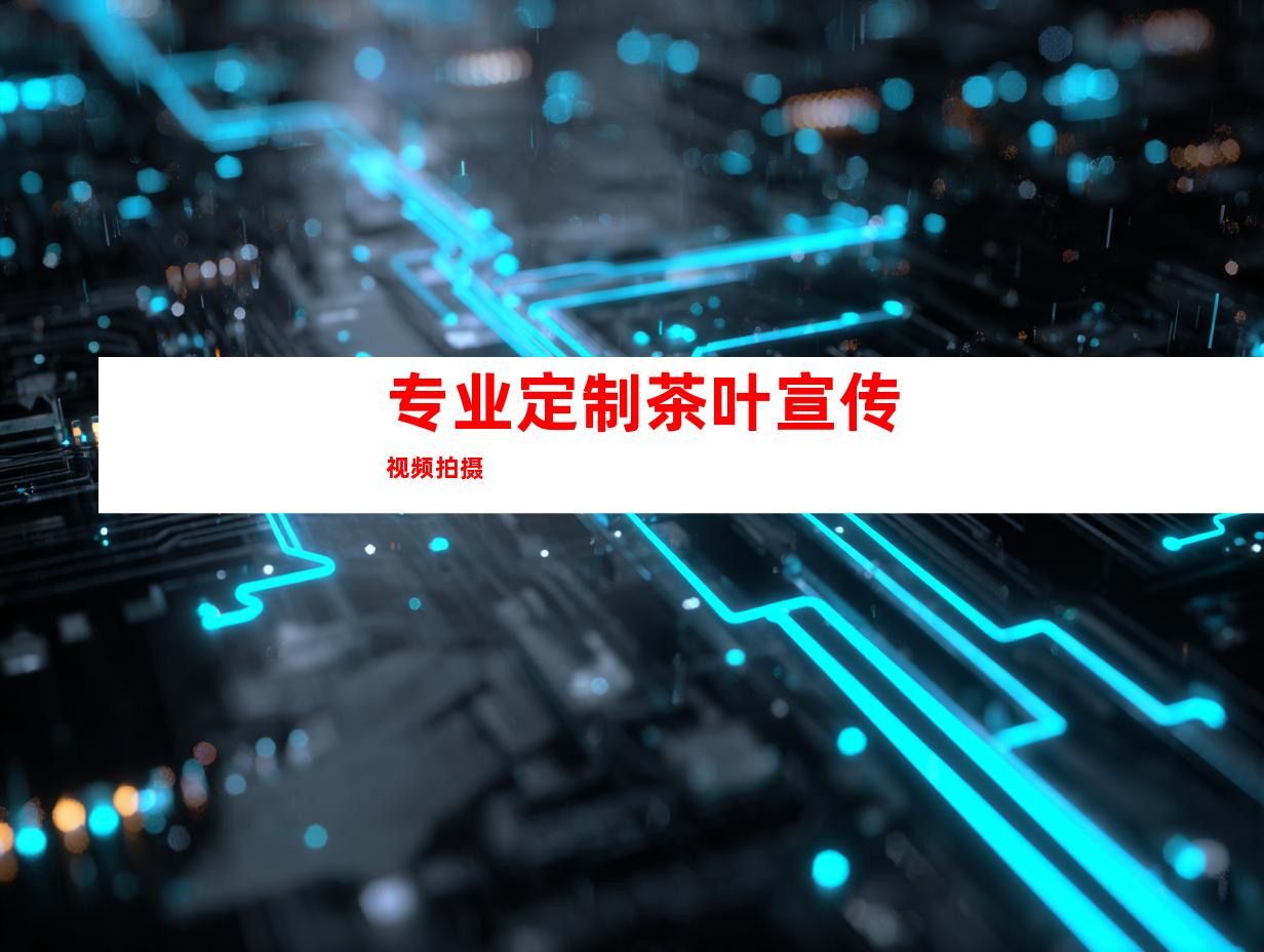 专业定制茶叶宣传视频拍摄