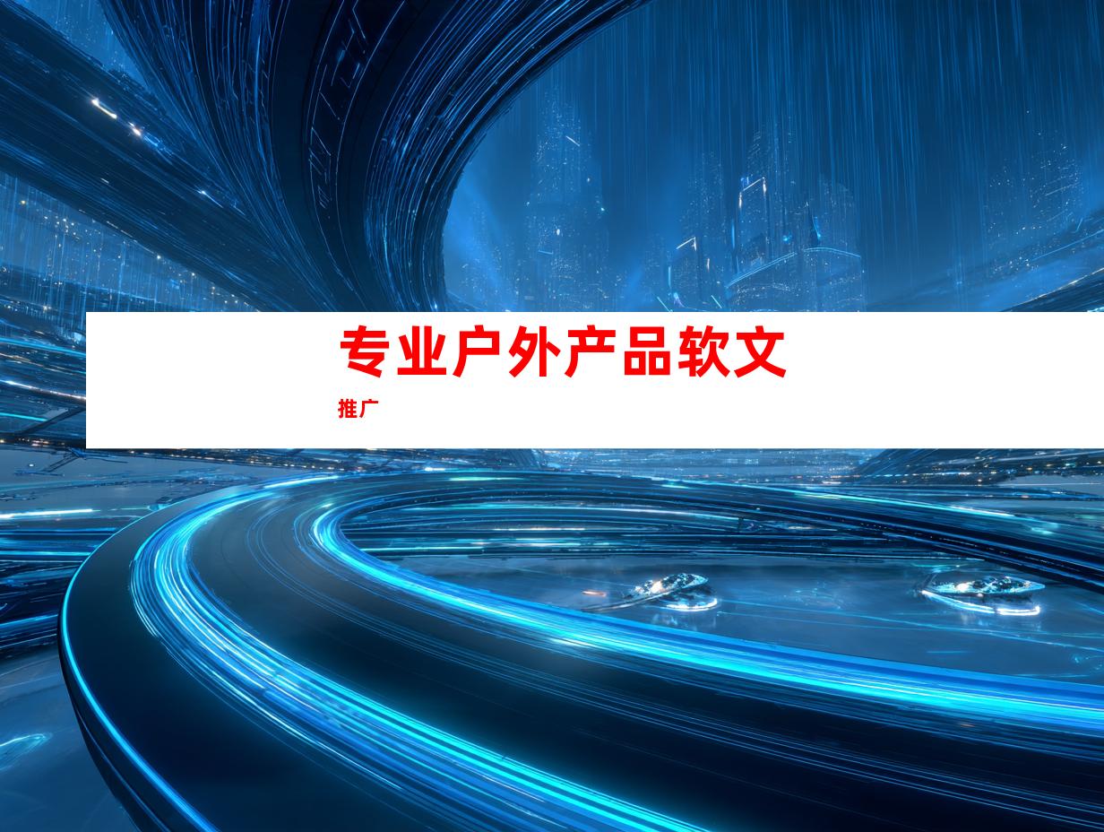 专业户外产品软文推广