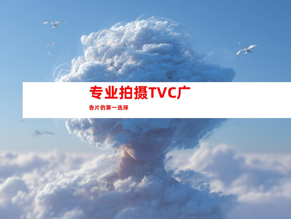 专业拍摄TVC广告片的第一选择