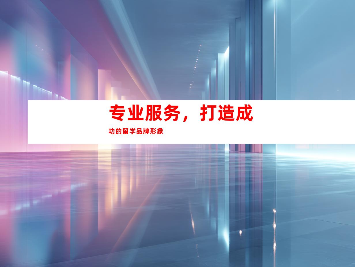 专业服务，打造成功的留学品牌形象