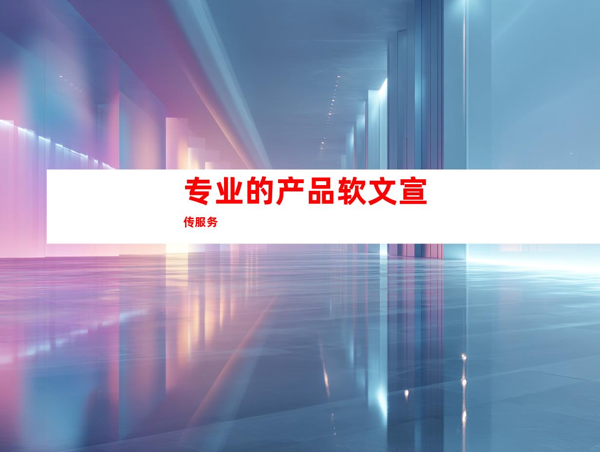 专业的产品软文宣传服务