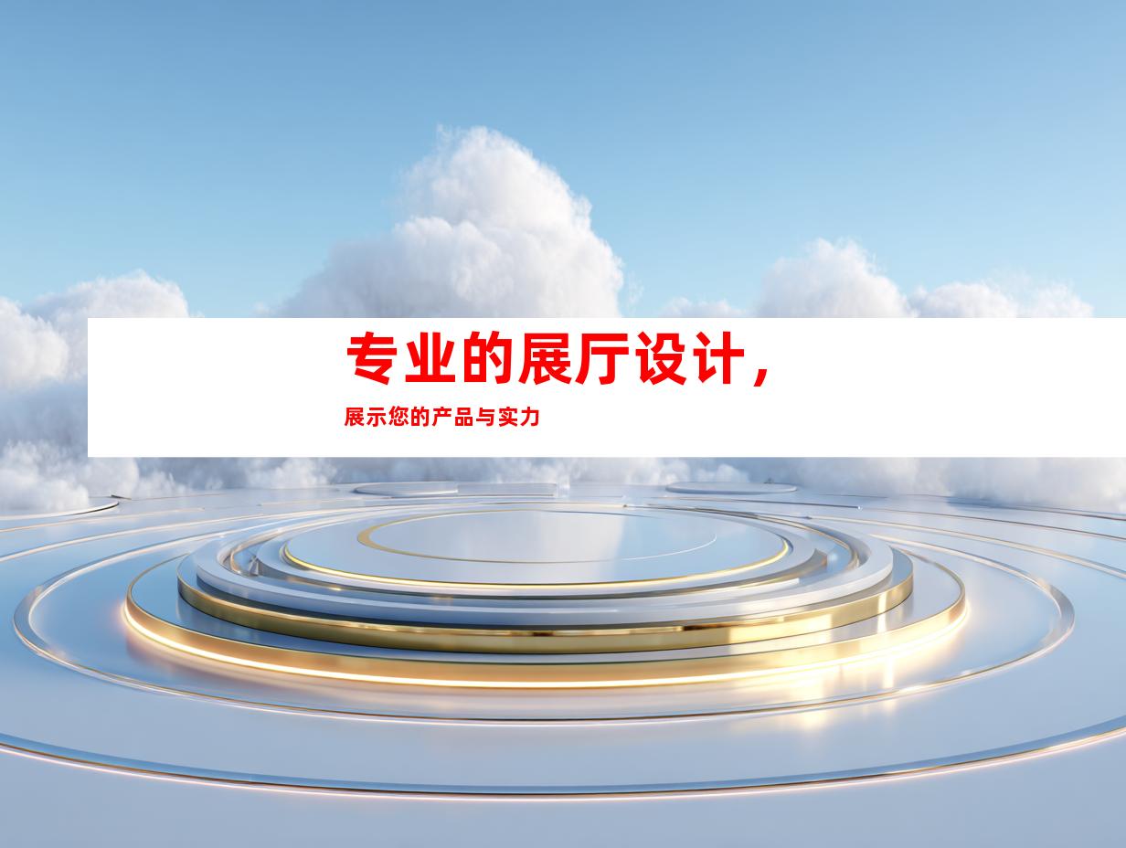 专业的展厅设计，展示您的产品与实力