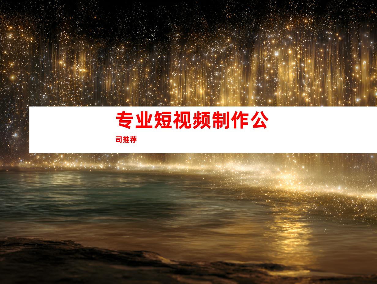 专业短视频制作公司推荐
