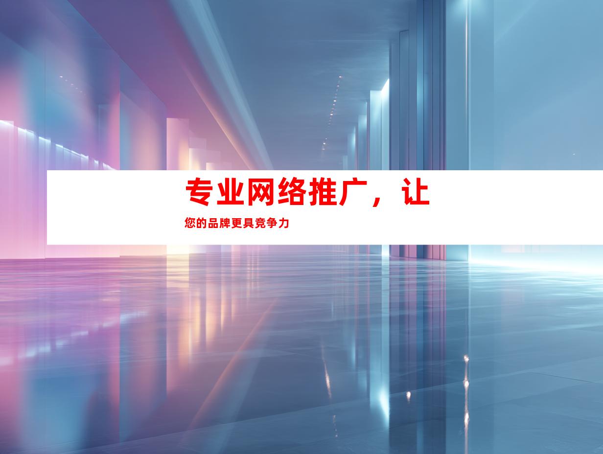 专业网络推广，让您的品牌更具竞争力