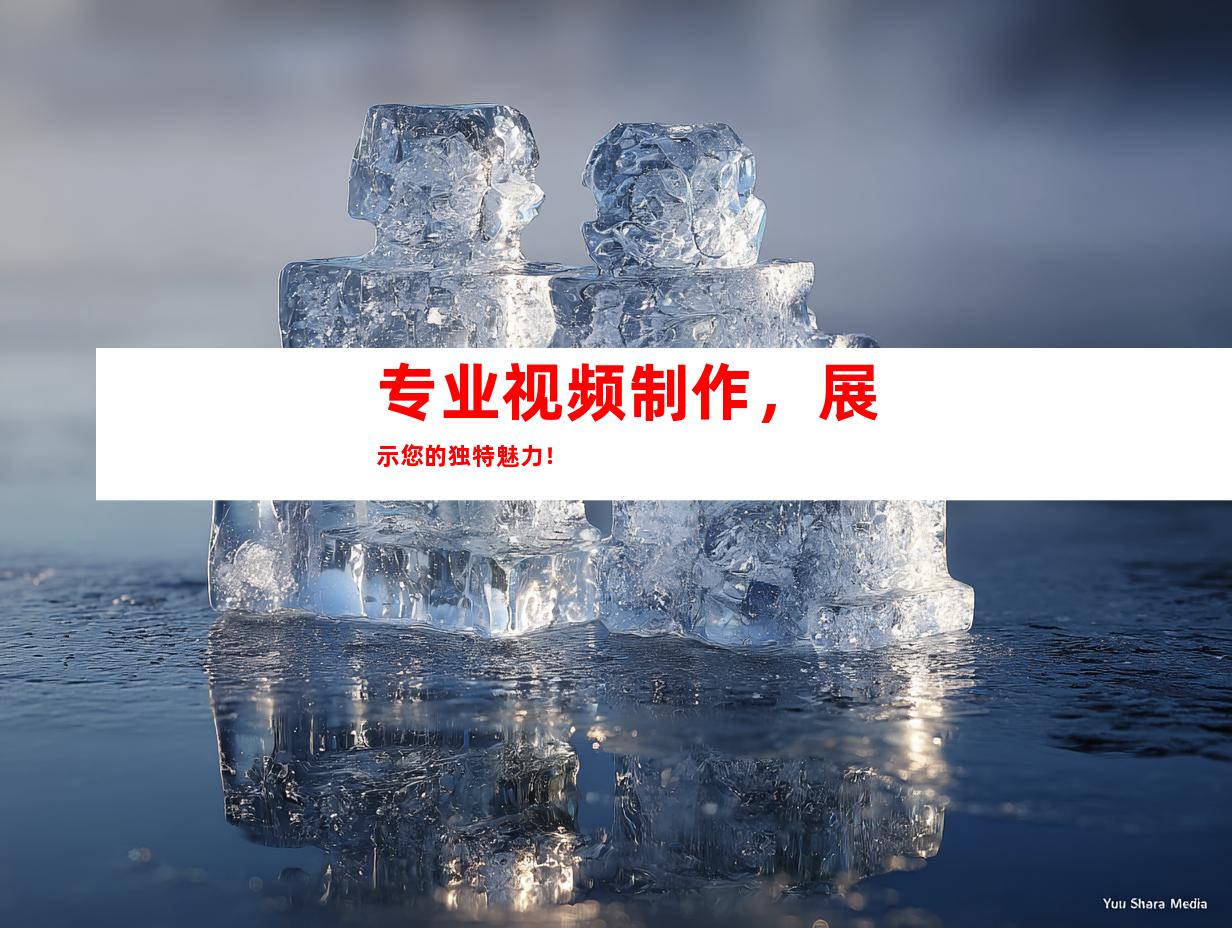 专业视频制作，展示您的独特魅力！