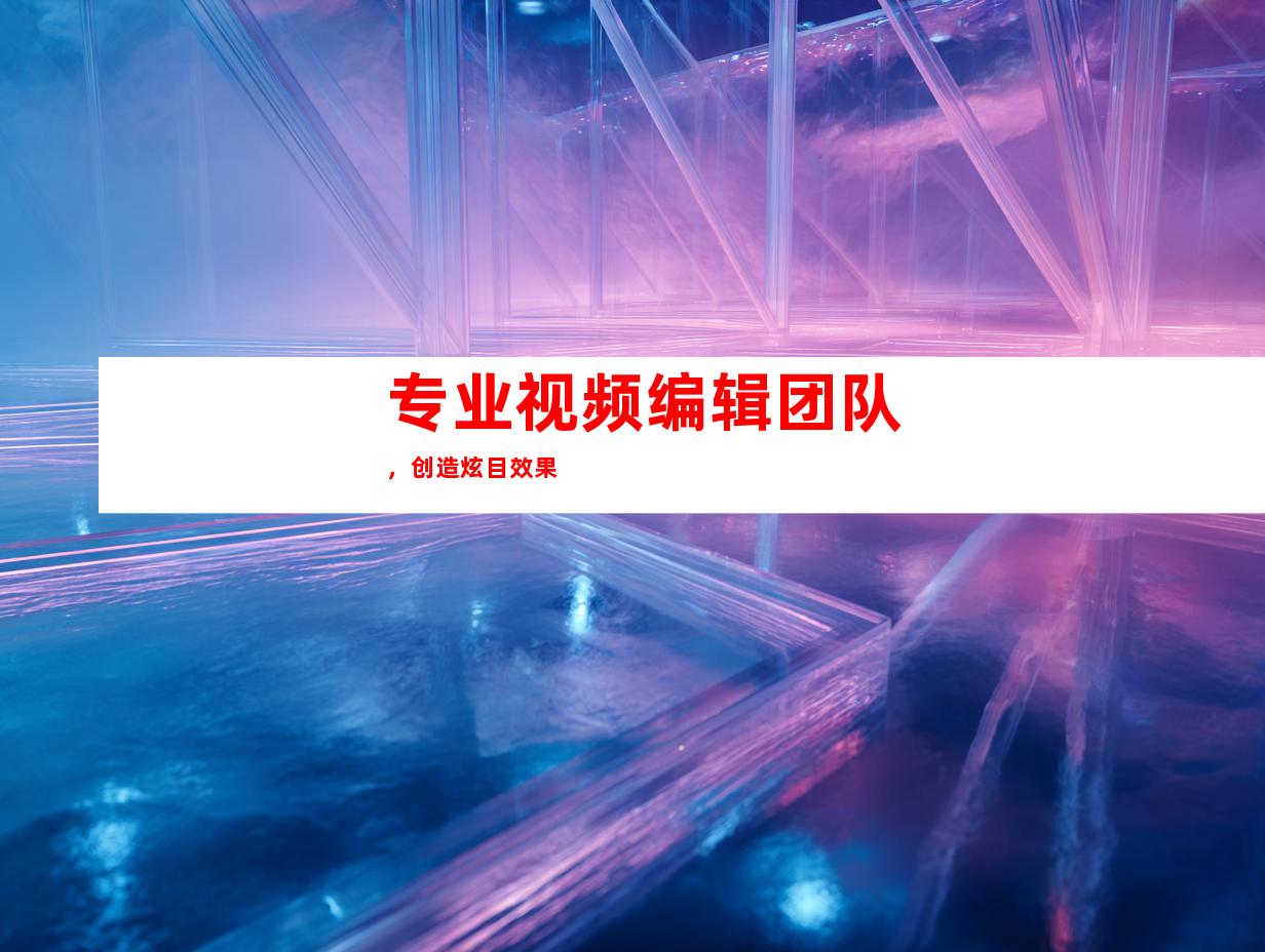 专业视频编辑团队，创造炫目效果