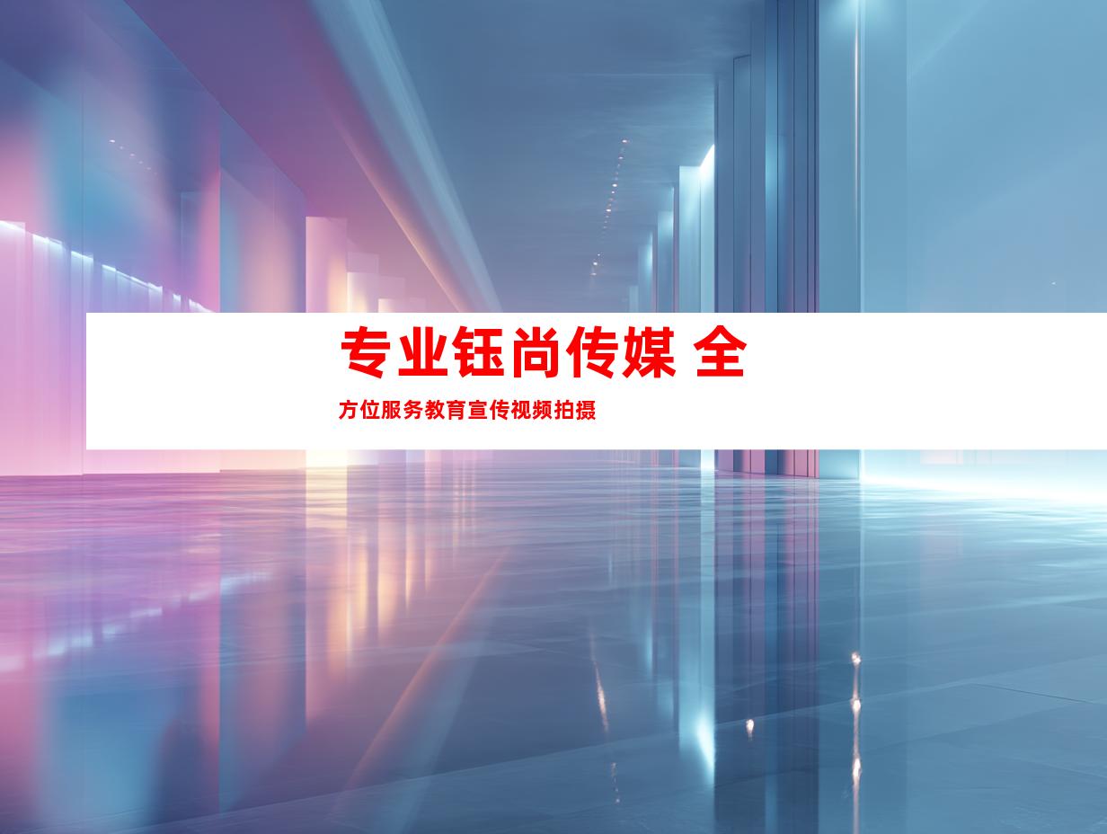 专业钰尚传媒 全方位服务教育宣传视频拍摄