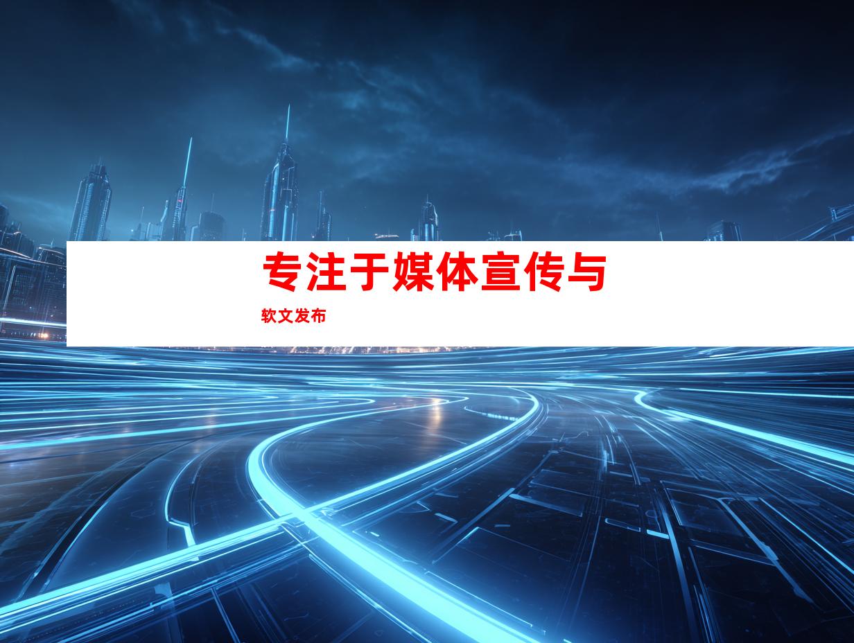 专注于媒体宣传与软文发布