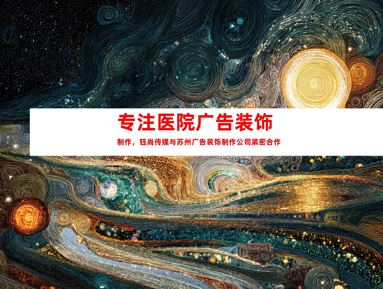 专注医院广告装饰制作，钰尚传媒与苏州广告装饰制作公司紧密合作