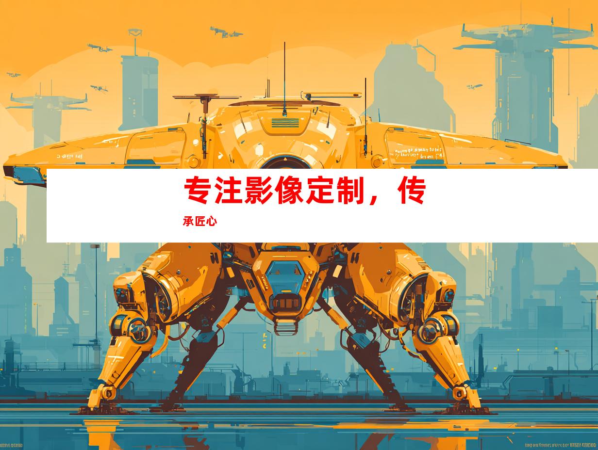 专注影像定制，传承匠心