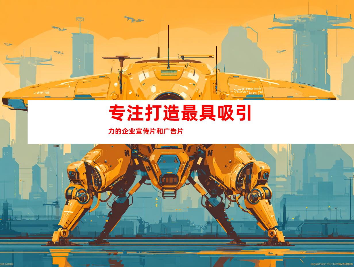 专注打造最具吸引力的企业宣传片和广告片