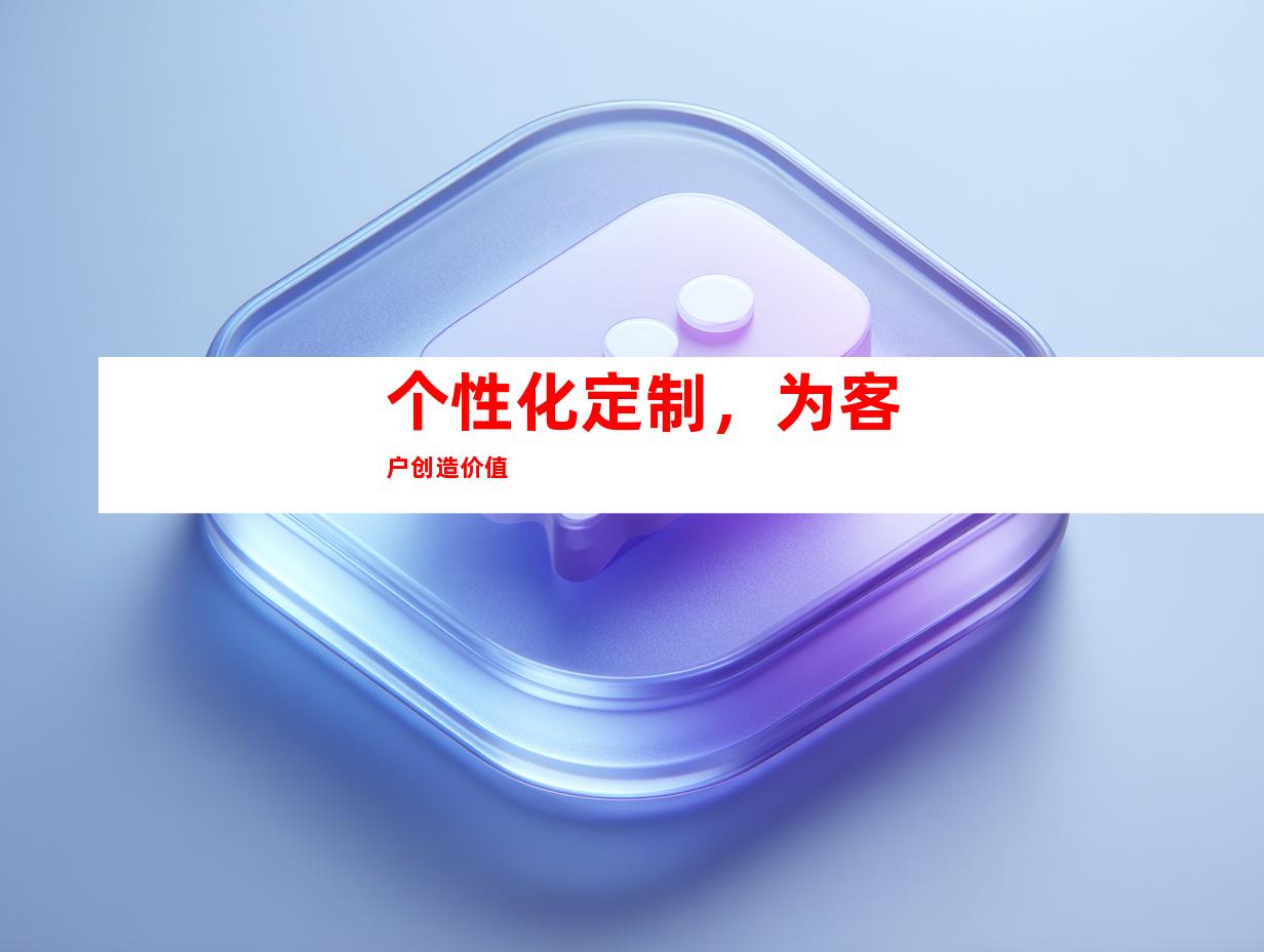 个性化定制，为客户创造价值