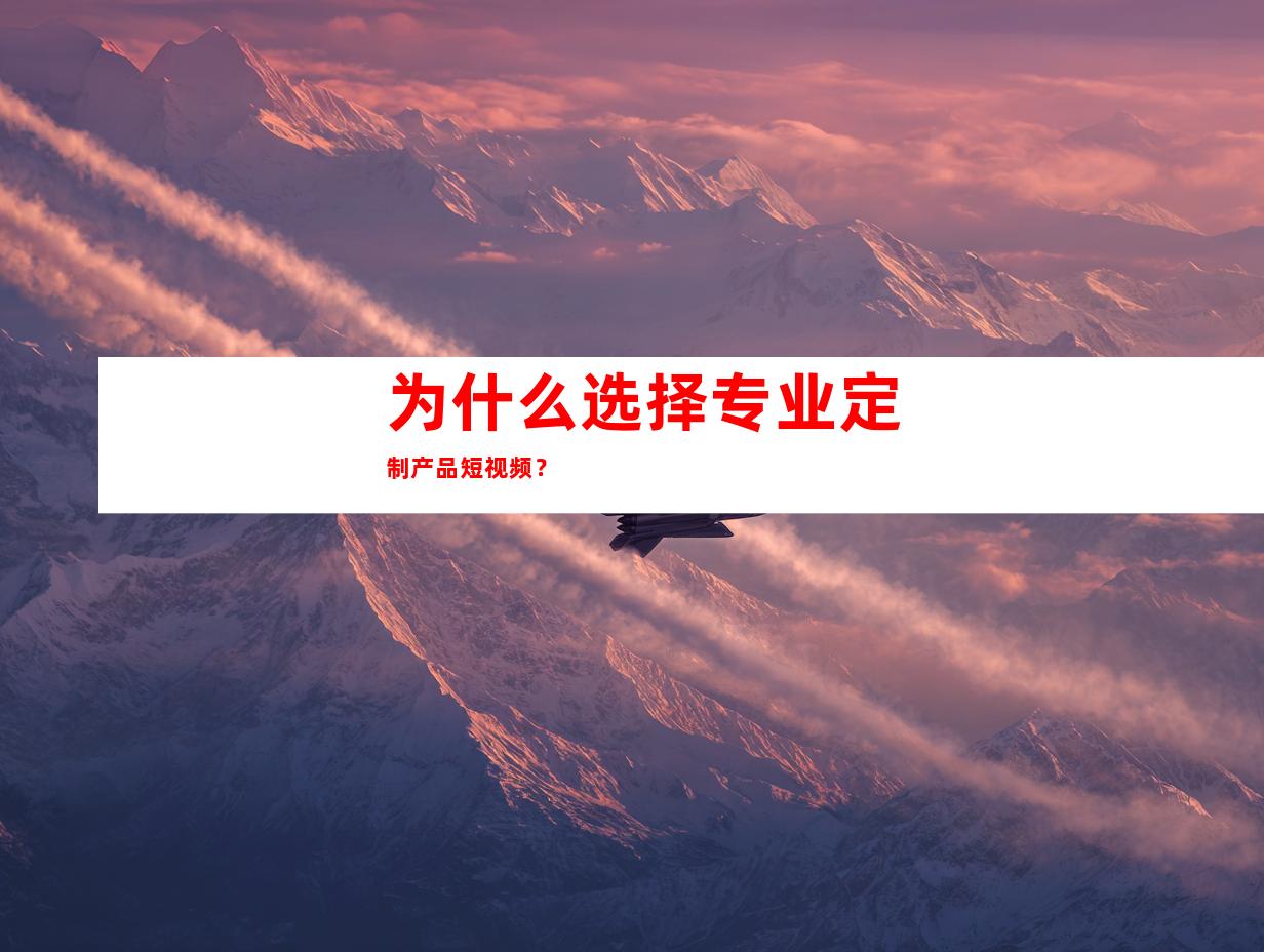 为什么选择专业定制产品短视频？