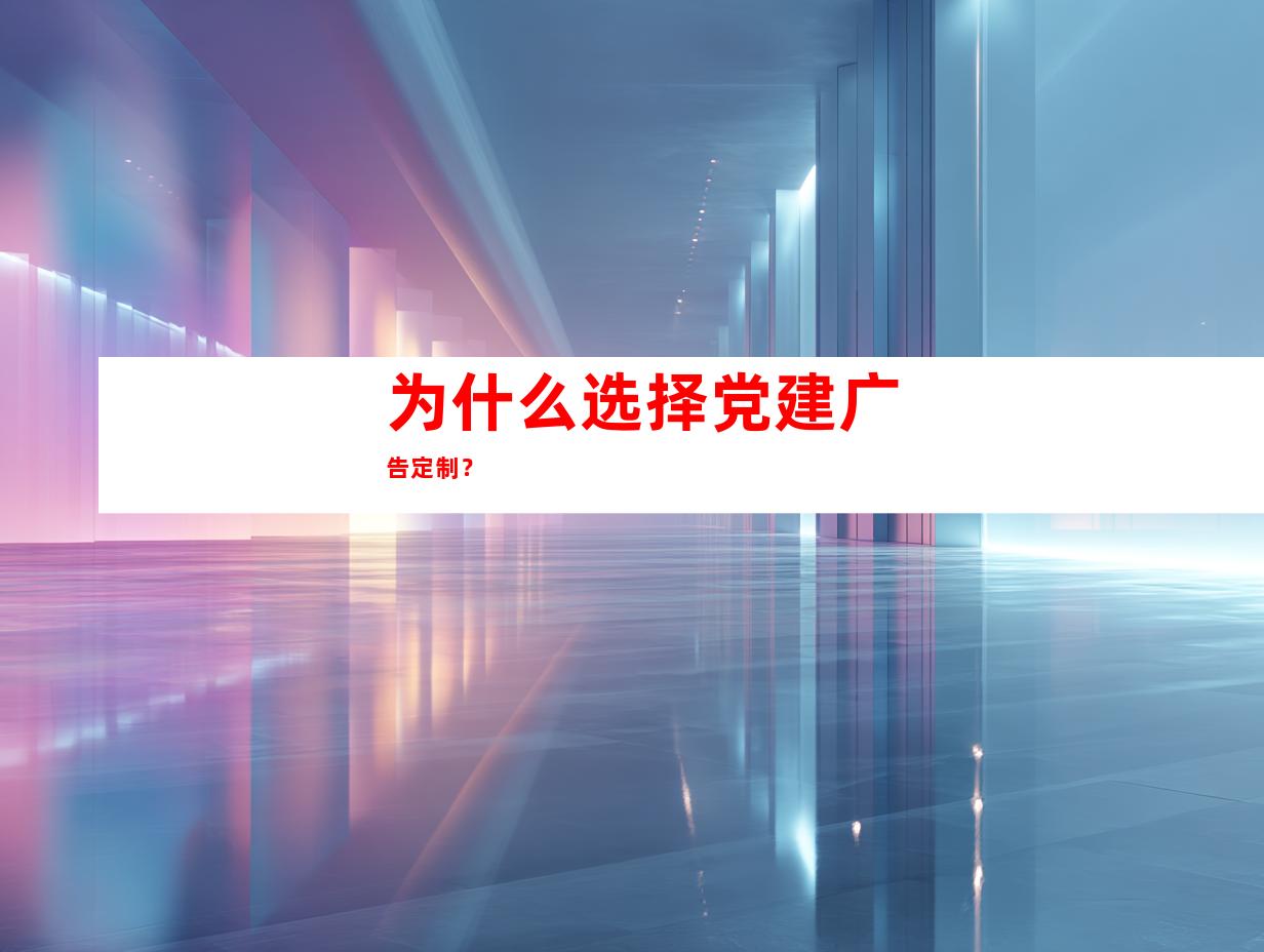 为什么选择党建广告定制？