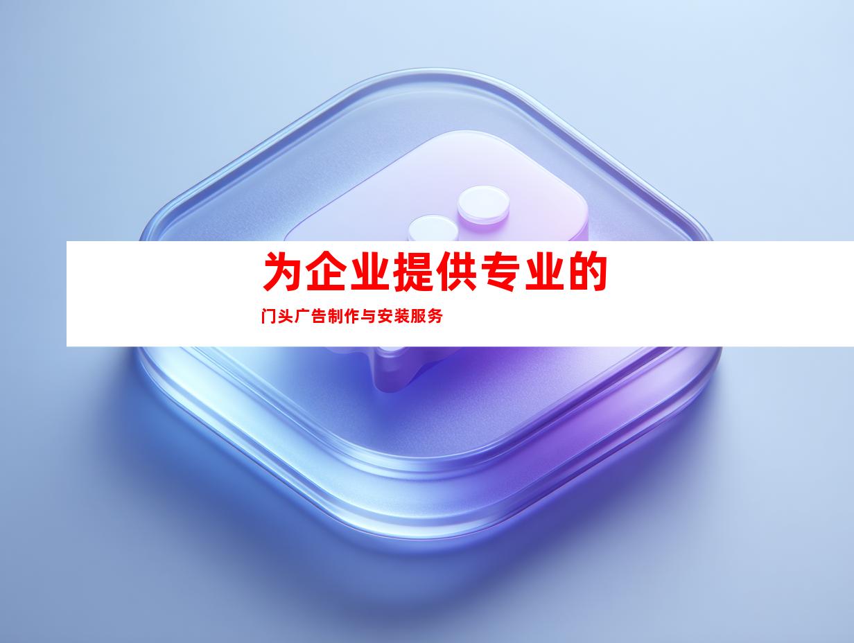 为企业提供专业的门头广告制作与安装服务