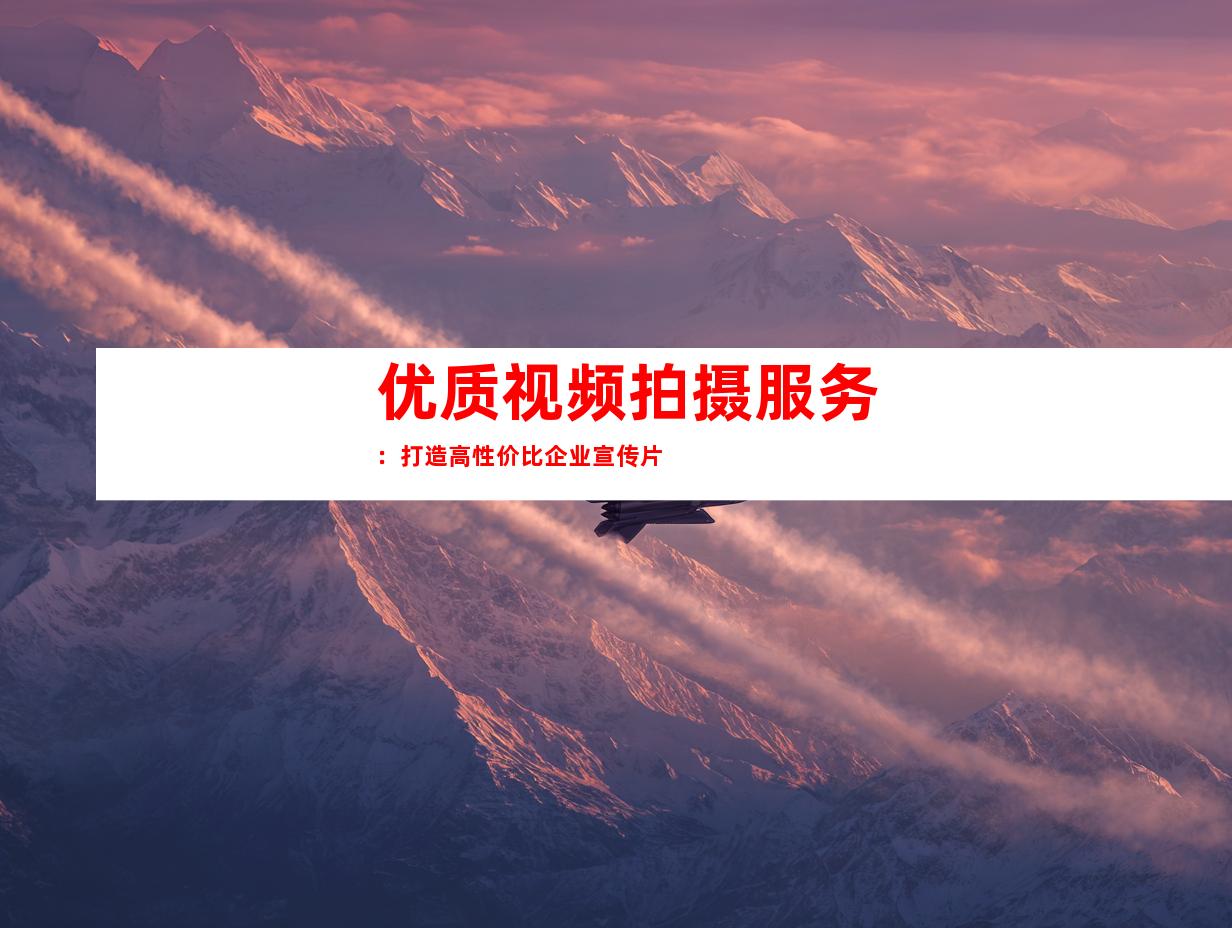 优质视频拍摄服务：打造高性价比企业宣传片