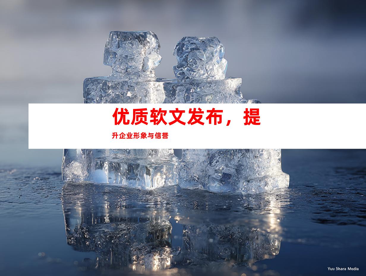 优质软文发布，提升企业形象与信誉