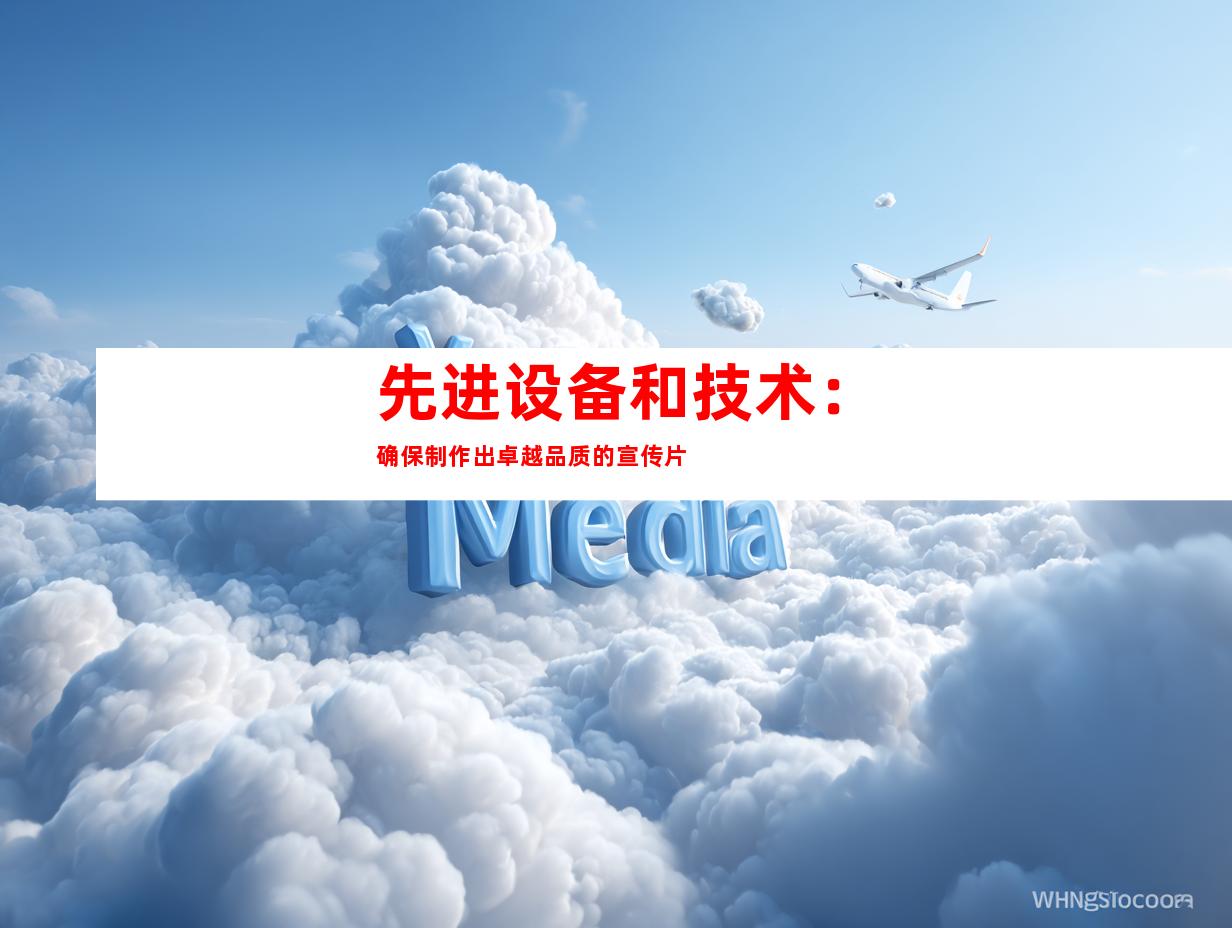 先进设备和技术：确保制作出卓越品质的宣传片