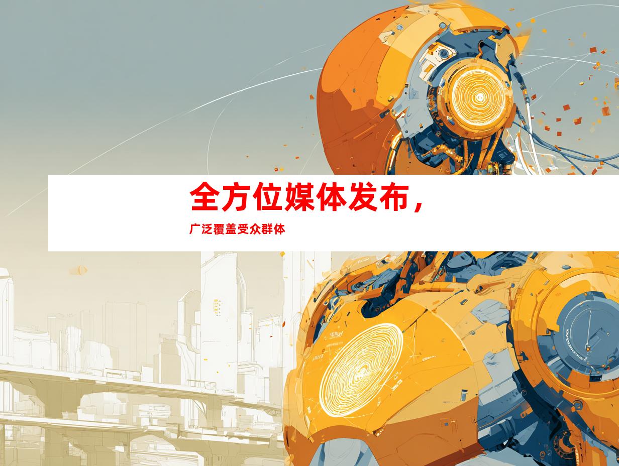 全方位媒体发布，广泛覆盖受众群体