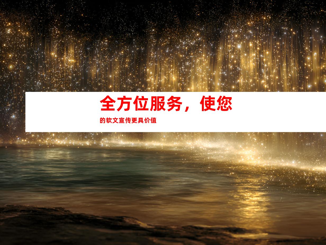 全方位服务，使您的软文宣传更具价值
