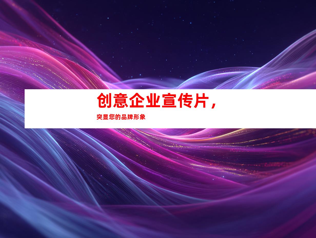 创意企业宣传片，突显您的品牌形象