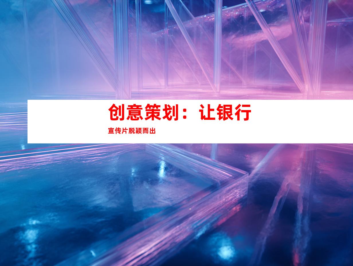 创意策划：让银行宣传片脱颖而出