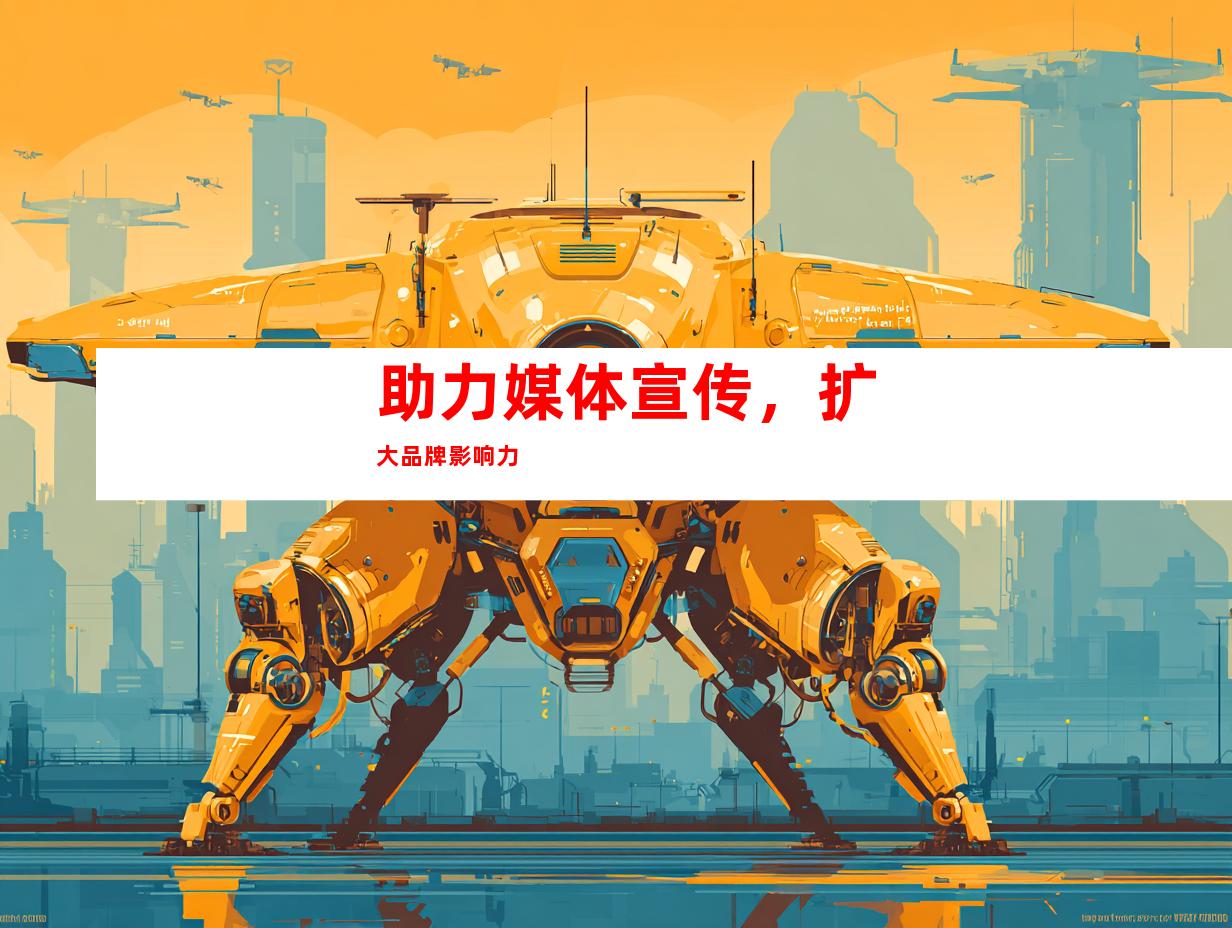 助力媒体宣传，扩大品牌影响力