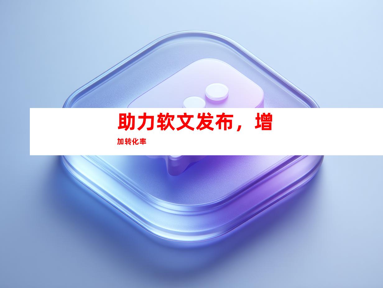 助力软文发布，增加转化率