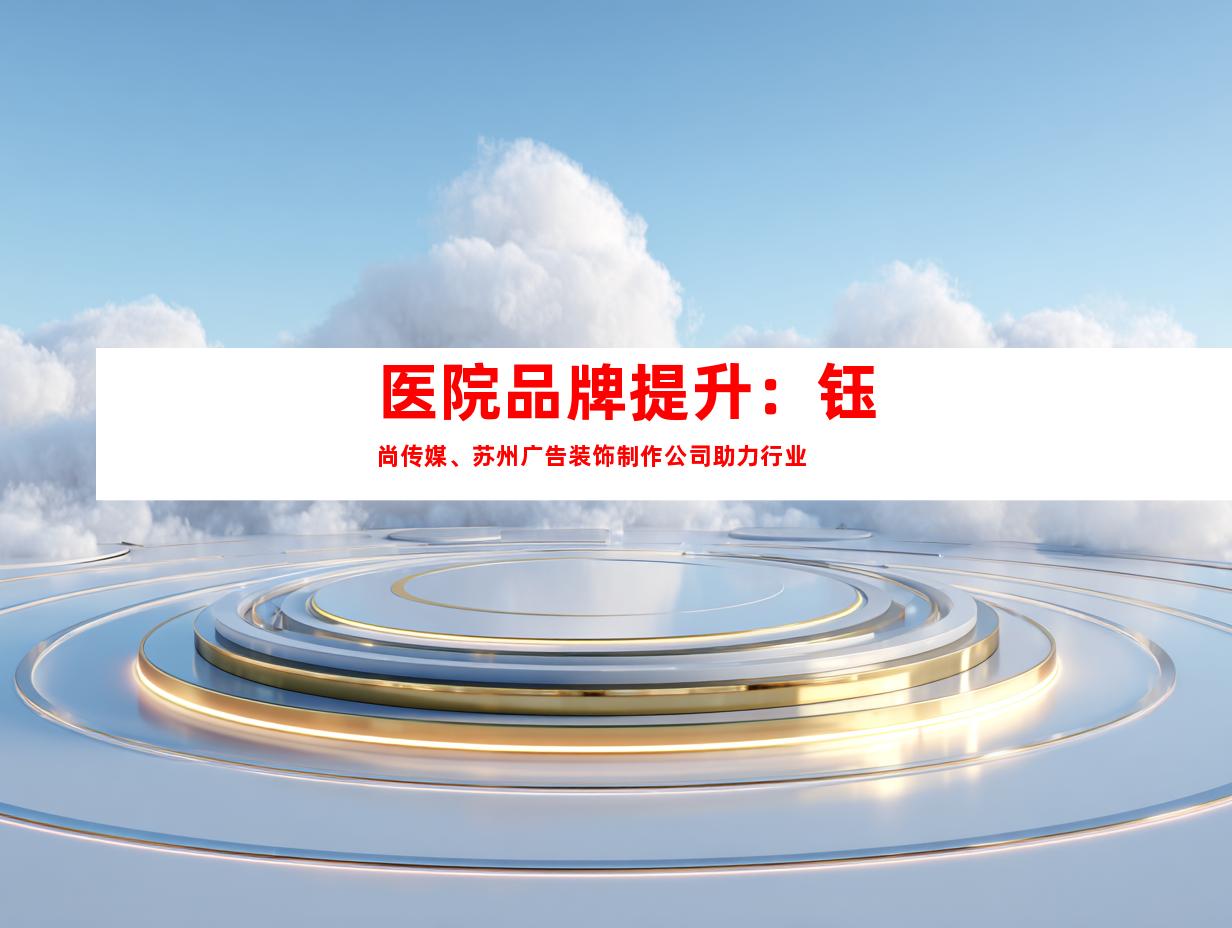 医院品牌提升：钰尚传媒、苏州广告装饰制作公司助力行业