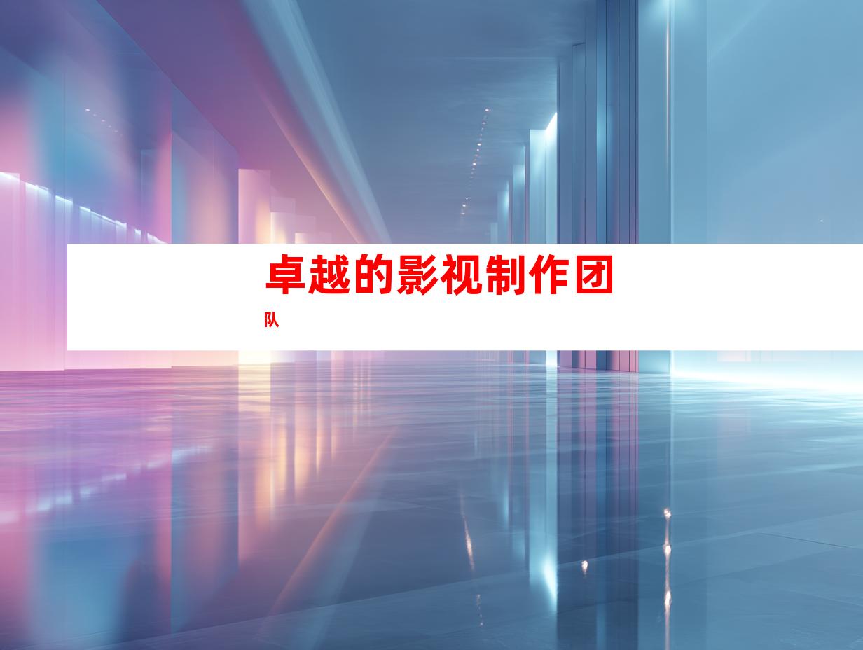卓越的影视制作团队