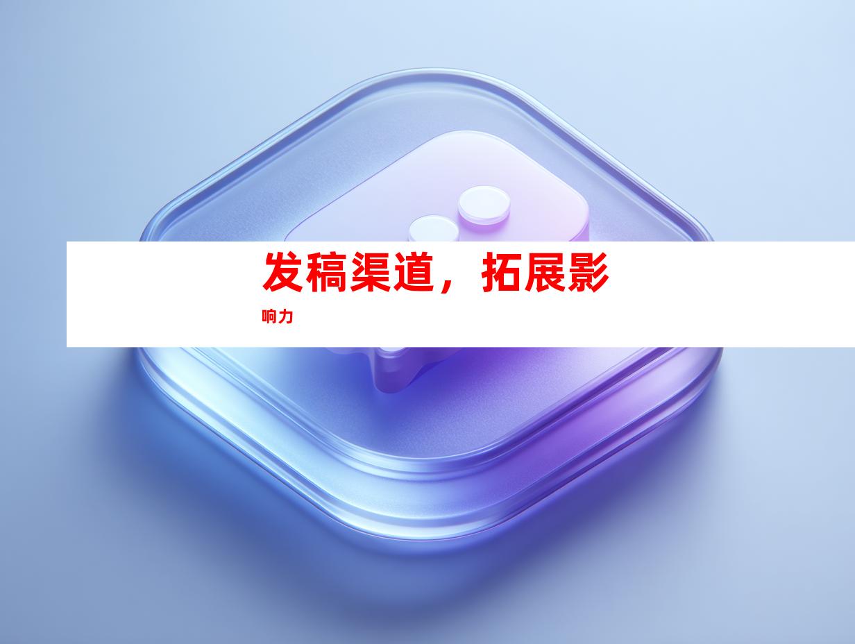 发稿渠道，拓展影响力