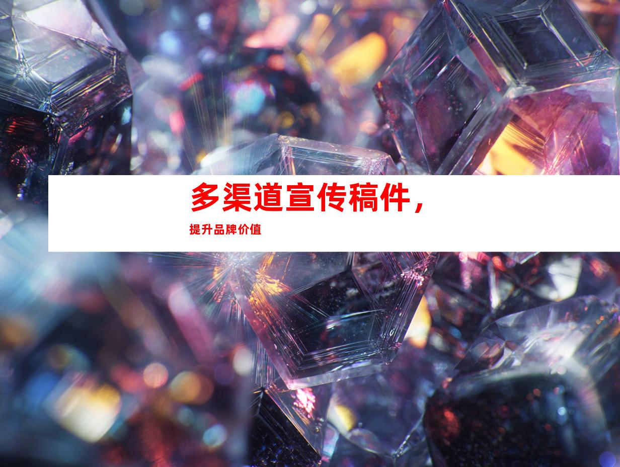 多渠道宣传稿件，提升品牌价值