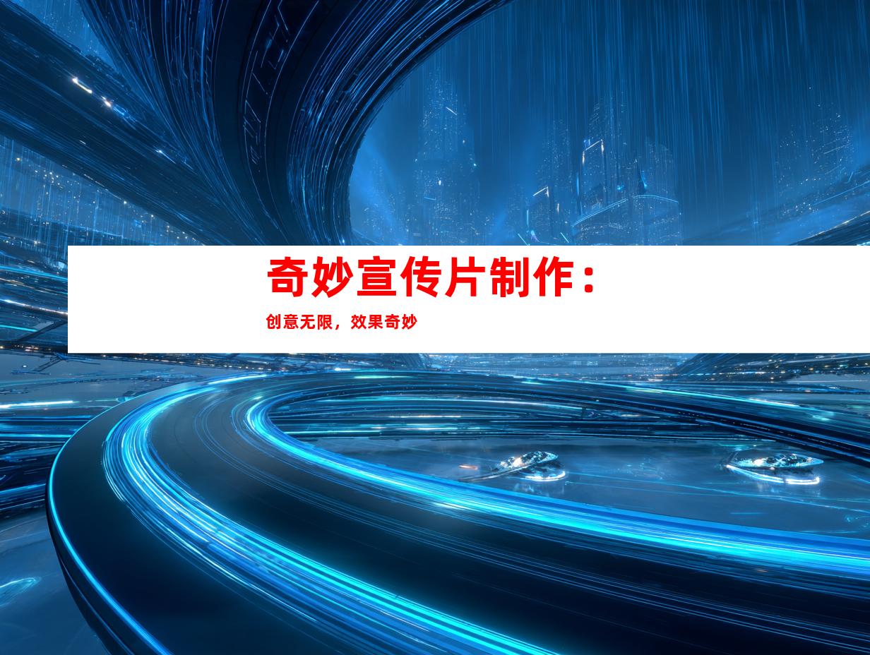 奇妙宣传片制作：创意无限，效果奇妙
