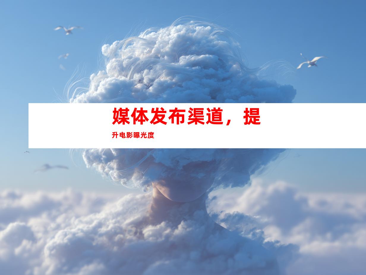 媒体发布渠道，提升电影曝光度