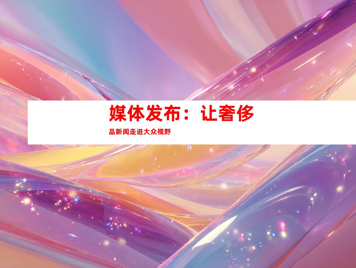 媒体发布：让奢侈品新闻走进大众视野