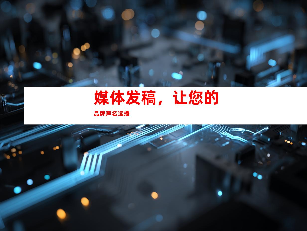 媒体发稿，让您的品牌声名远播