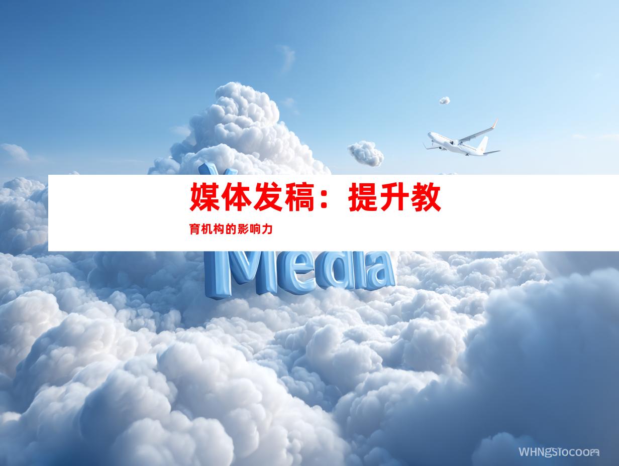 媒体发稿：提升教育机构的影响力