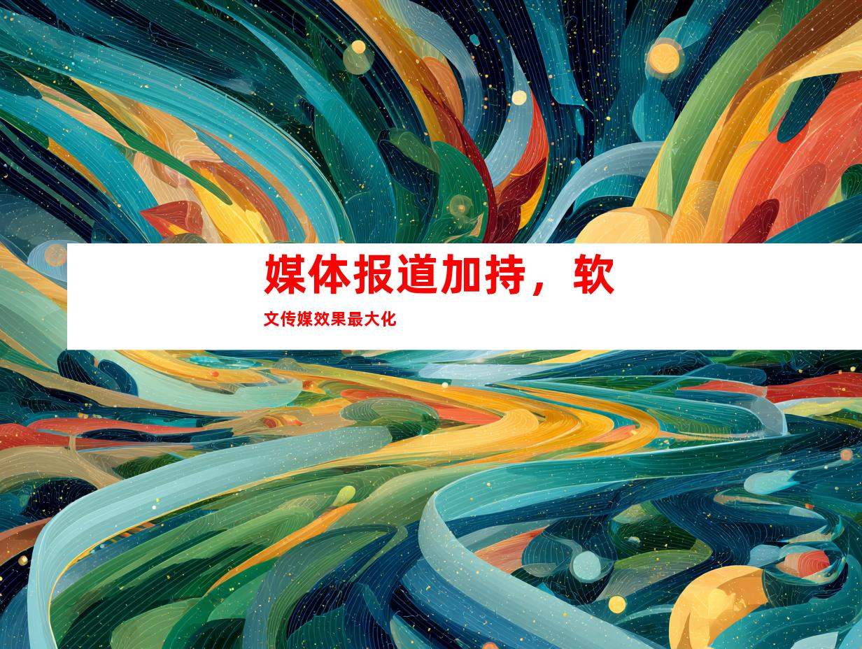 媒体报道加持，软文传媒效果最大化