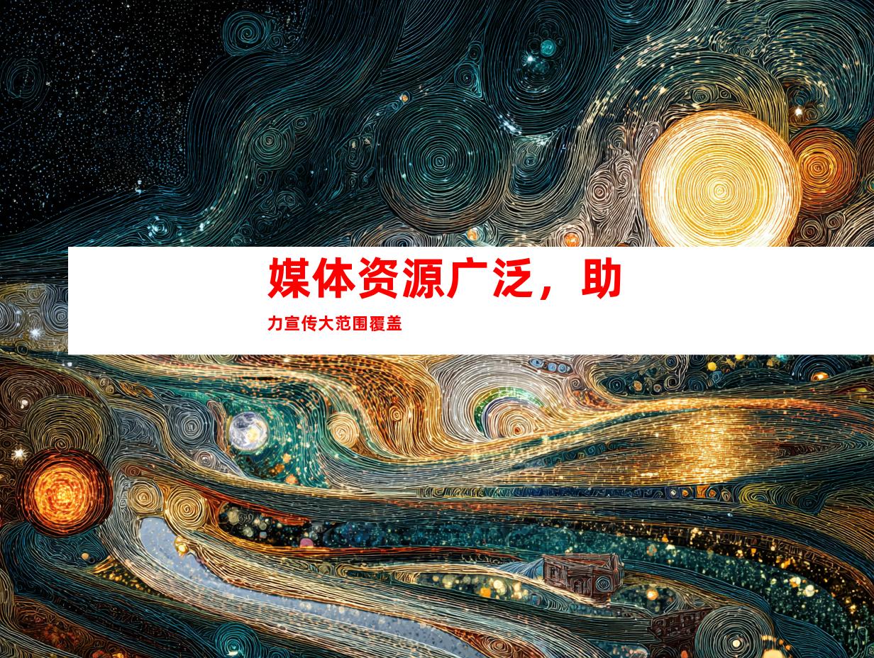 媒体资源广泛，助力宣传大范围覆盖