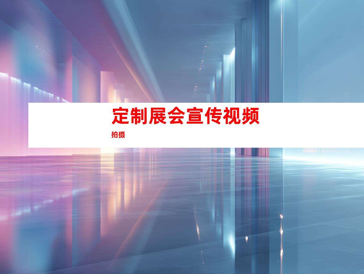 定制展会宣传视频拍摄