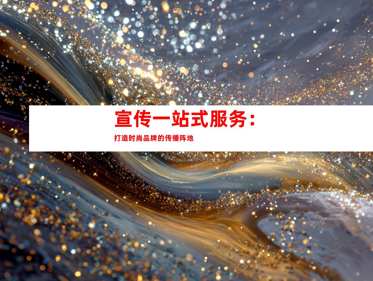 宣传一站式服务：打造时尚品牌的传播阵地