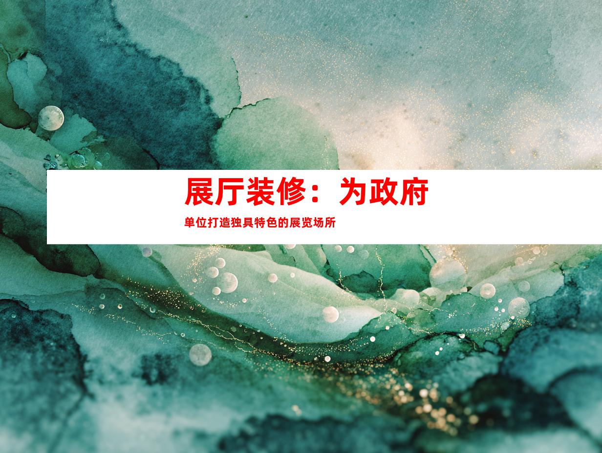 展厅装修：为政府单位打造独具特色的展览场所