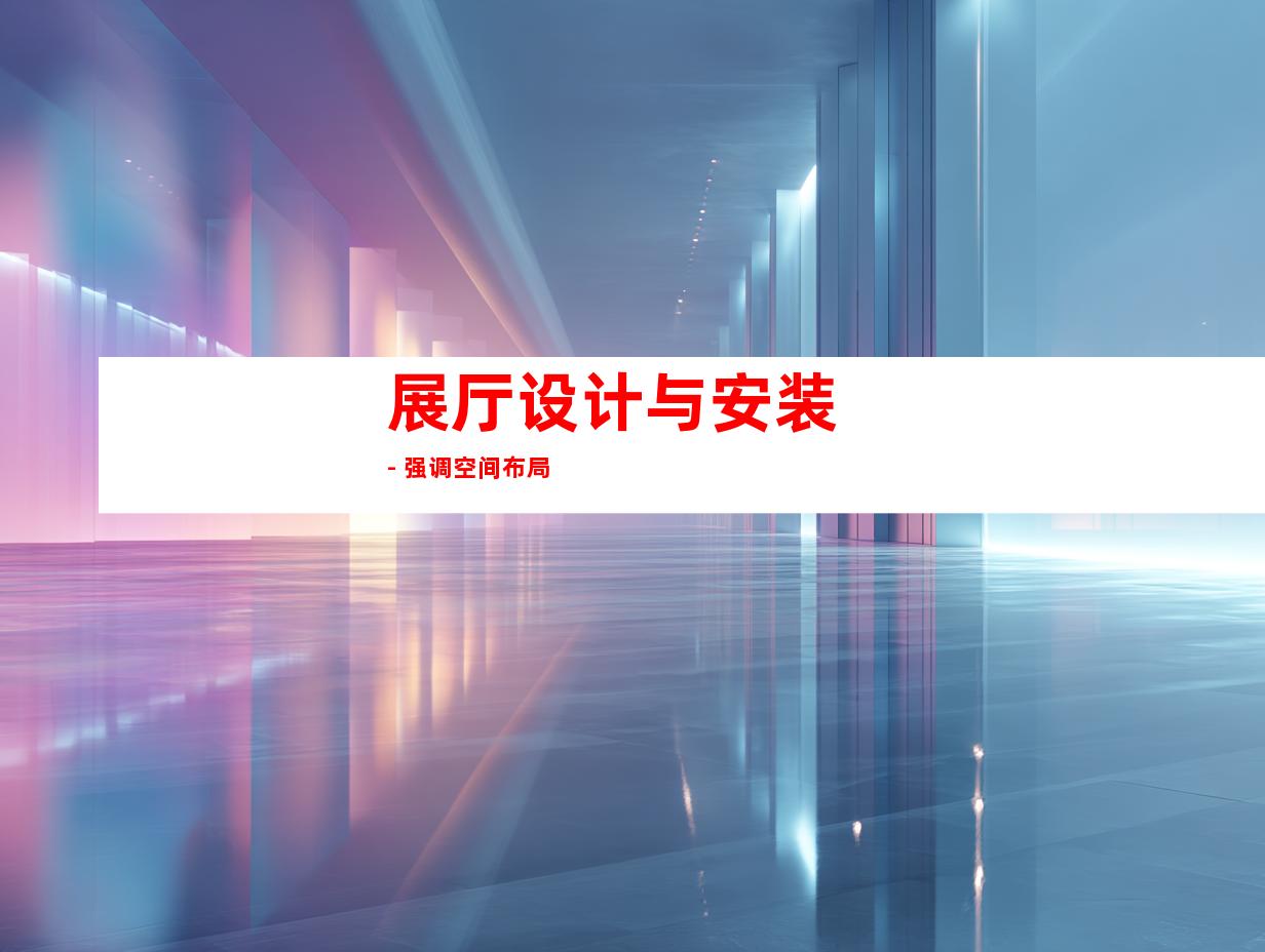 展厅设计与安装 - 强调空间布局