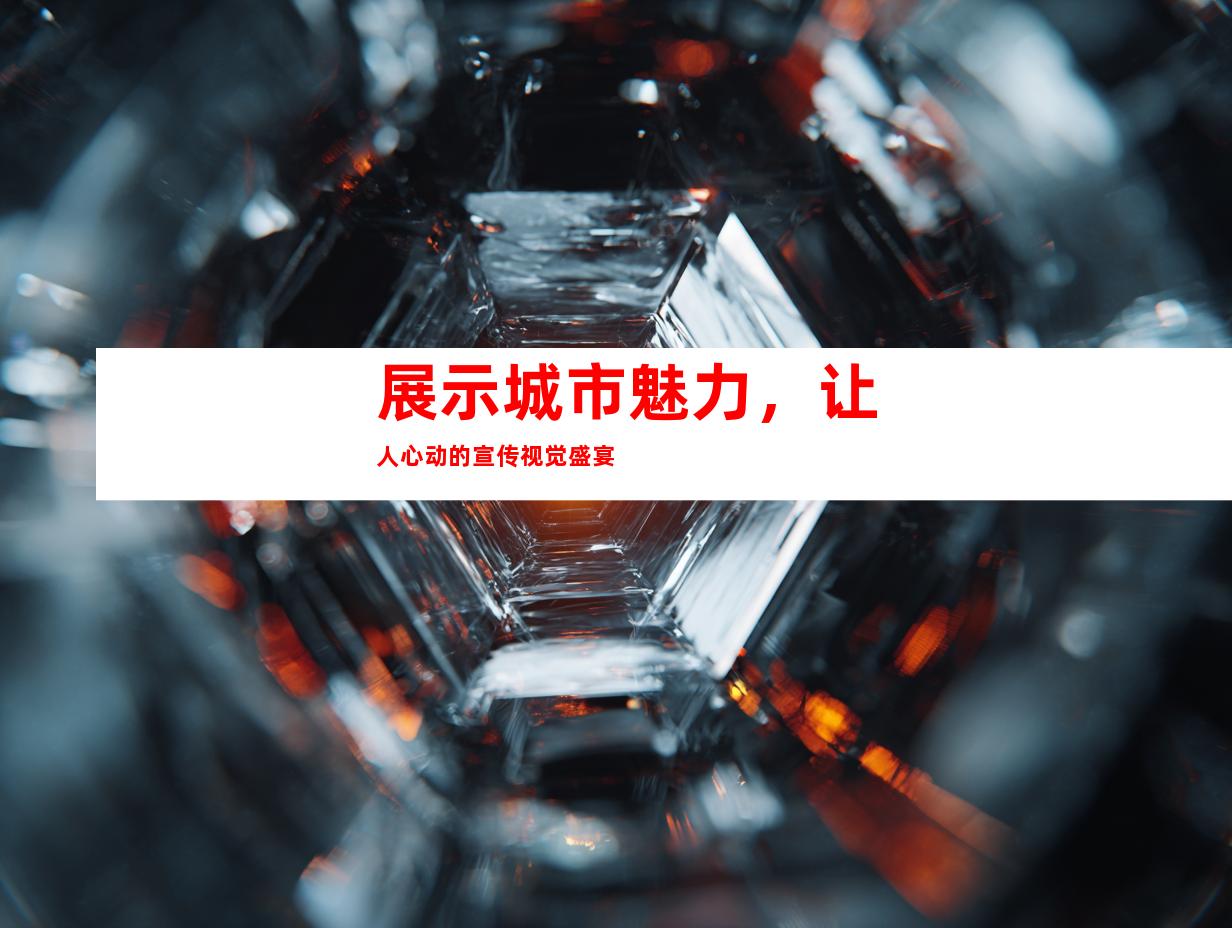 展示城市魅力，让人心动的宣传视觉盛宴