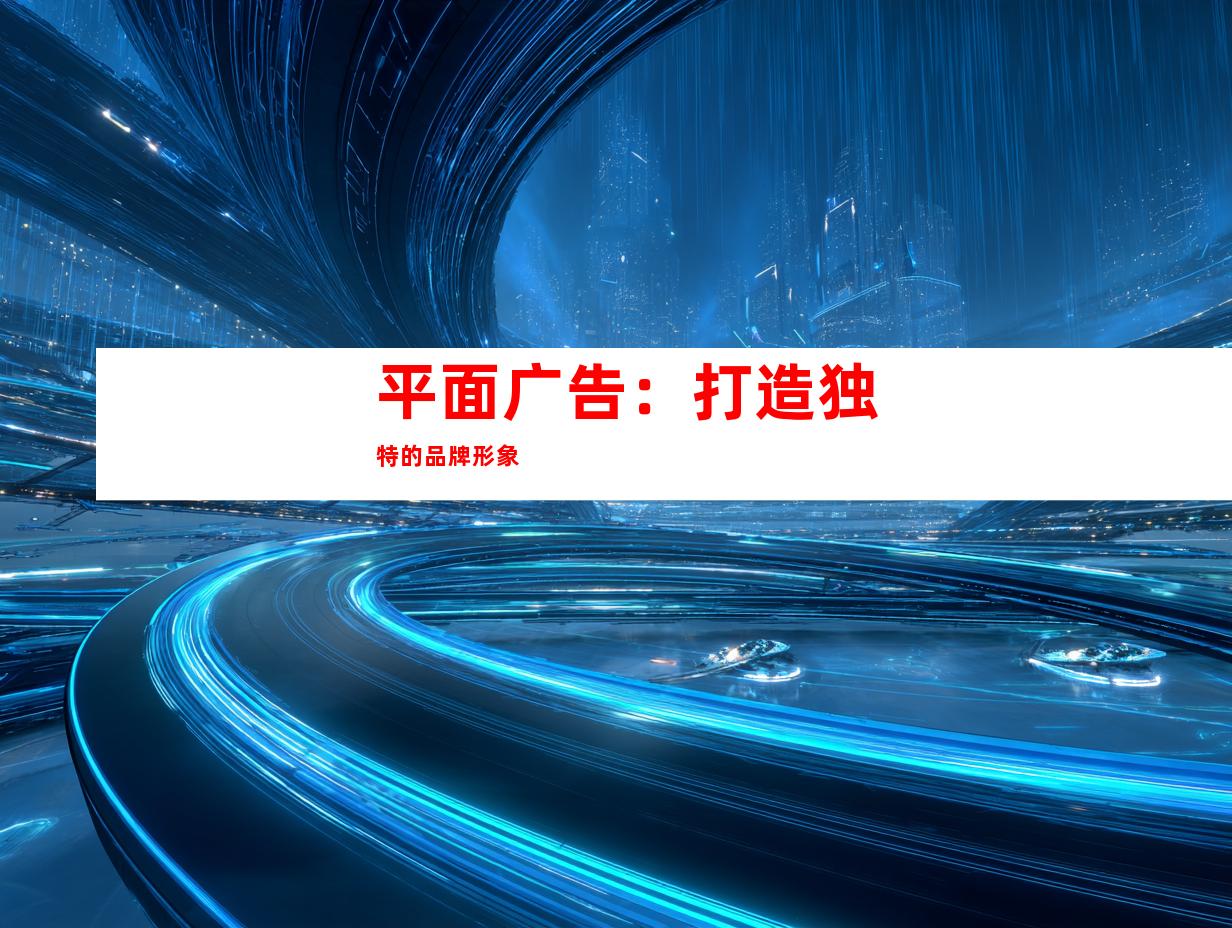 平面广告：打造独特的品牌形象