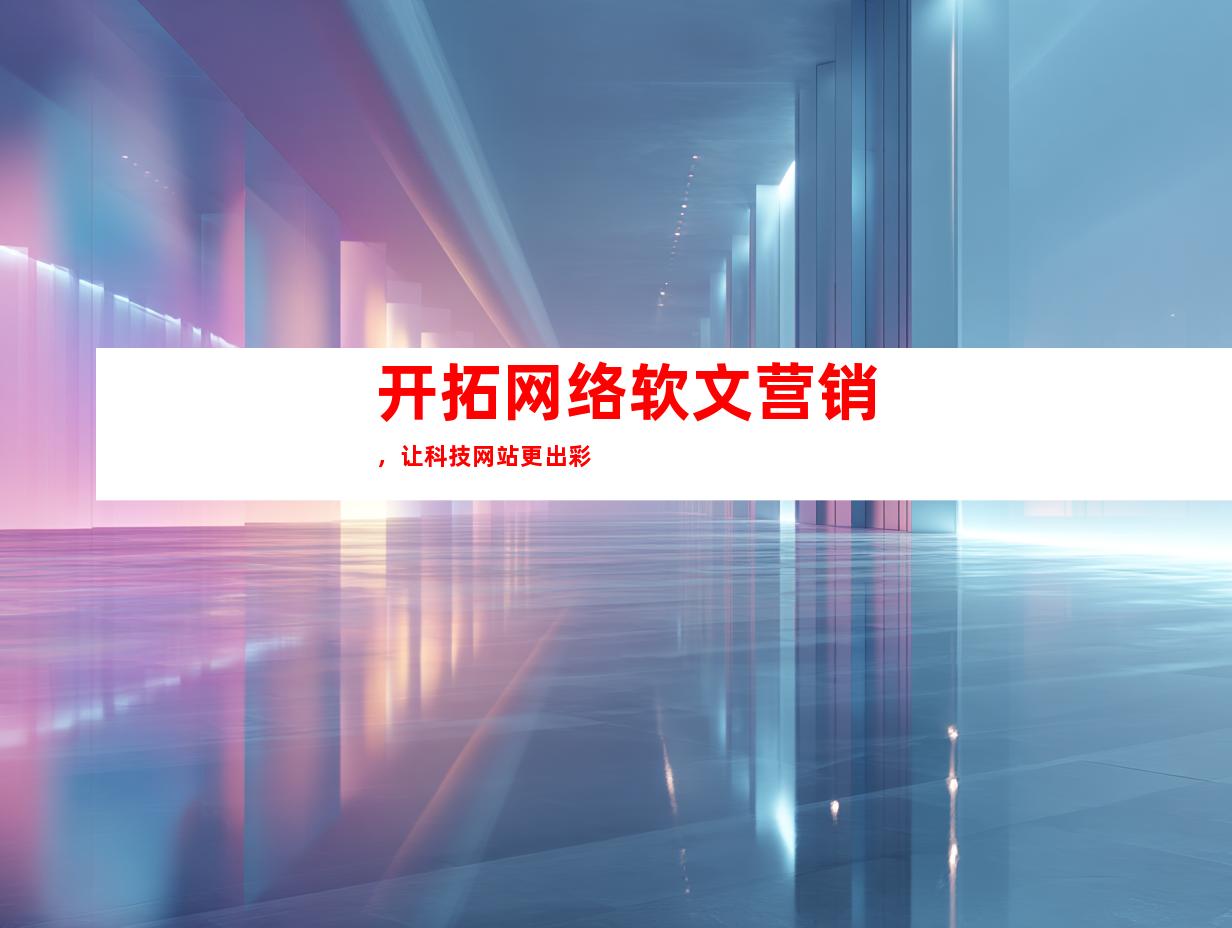 开拓网络软文营销，让科技网站更出彩